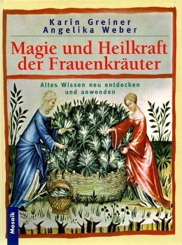 Magie und Heilkraft der Frauenkräuter altes Wissen neu entdecken und anwenden