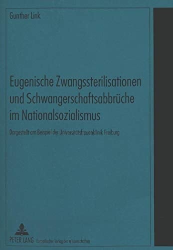 Eugenische Zwangssterilisationen und Schwangerschaftsabbrüche im Nationalsozialismus: Dargestellt am Beispiel der Universitätsfrauenklinik Freiburg (German Edition)
