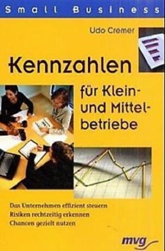 Kennzahlen für Klein- und Mittelbetriebe das Unternehmen effizient steuern ; Risiken rechtzeitig erkennen ; Chancen gezielt nutzen