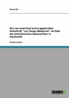 Die von Jean-Paul Sartre gegründete Zeitschrift "Les Temps Modernes" im Feld der intellektuellen Zeitschriften in Frankreich