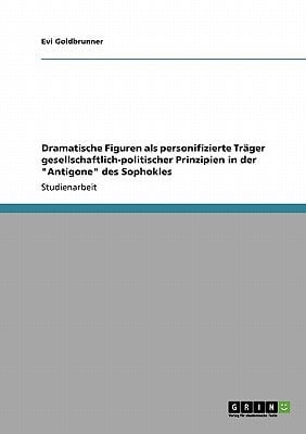 Dramatische Figuren als personifizierte Träger gesellschaftlich-politischer Prinzipien in der "Antigone" des Sophokles