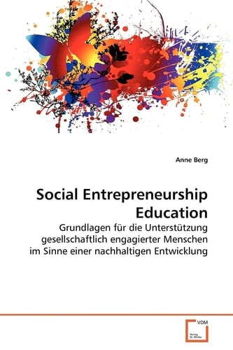 Social Entrepreneurship Education: Grundlagen für die Unterstützung gesellschaftlich engagierter Menschen im Sinne einer nachhaltigen Entwicklung (German Edition)