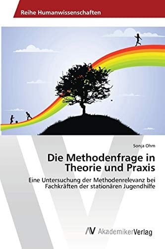 Die Methodenfrage in Theorie und Praxis: Eine Untersuchung der Methodenrelevanz bei Fachkräften der stationären Jugendhilfe (German Edition)