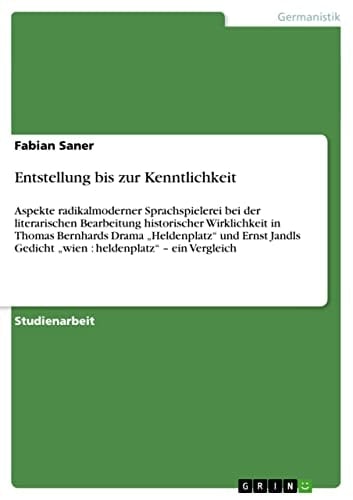 Entstellung bis zur Kenntlichkeit Aspekte radikalmoderner Sprachspielerei bei der literarischen Bearbeitung historischer Wirklichkeit in Thomas Bernhards Drama 'Heldenplatz' und Ernst Jandls Gedicht 'wien : heldenplatz' - ein Vergleich