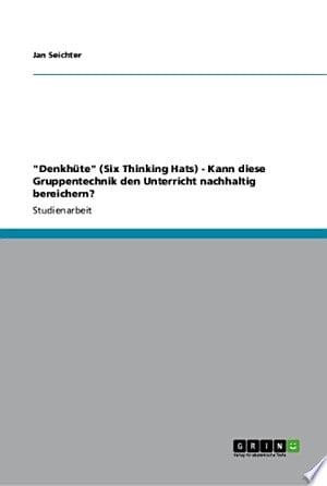 "Denkhüte" (Six Thinking Hats) - Kann diese Gruppentechnik den Unterricht nachhaltig bereichern?