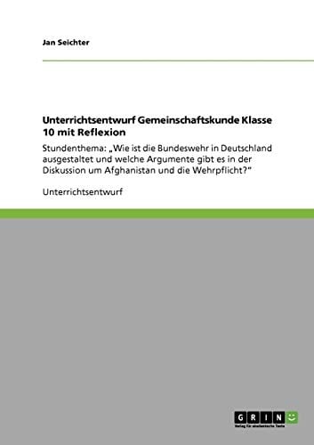 Unterrichtsentwurf Gemeinschaftskunde Klasse 10 mit Reflexion Stundenthema: "Wie ist die Bundeswehr in Deutschland ausgestaltet und welche Argumente gibt es in der Diskussion um Afghanistan und die Wehrpflicht?"