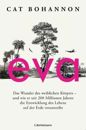 Eva Das Wunder des weiblichen Körpers – und wie er seit 200 Millionen Jahren die Entwicklung des Lebens auf der Erde vorantreibt