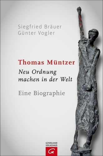 Thomas Müntzer Neu Ordnung machen in der Welt. Eine Biographie