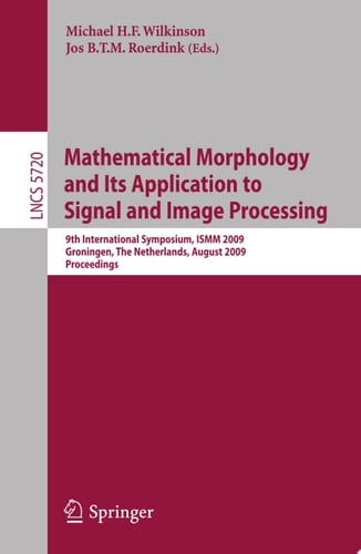Mathematical Morphology and Its Application to Signal and Image Processing 9th International Symposium on Mathematical Morphology, ISMM 2009 Groningen, The Netherlands, August 24-27, 2009 Proceedings