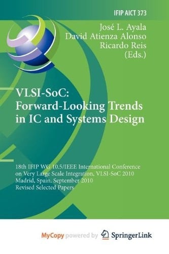 VLSI-SoC: Forward-Looking Trends in IC and Systems Design 18th IFIP WG 10.5/IEEE International Conference on Very Large Scale Integration, VLSI-SoC 2010, Madrid, Spain, September 27-29, 2010, Revised Selected Papers