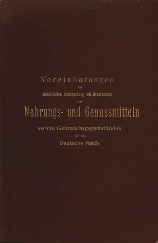 Vereinbarungen zur einheitlichen Untersuchung und Beurtheilung von Nahrungs- und Genussmitteln sowie Gebrauchsgegenständen für das Deutsche Reich Ein Entwurf festgestellt nach den Beschlüssen der auf Anregung des Kaiserlichen Gesundheitsamtes einberufenen Kommission deutscher Nahrungsmittel-Chemiker