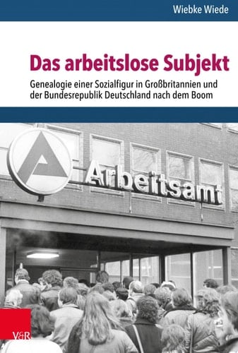 Das arbeitslose Subjekt Genealogie einer Sozialfigur in Großbritannien und der Bundesrepublik Deutschland nach dem Boom