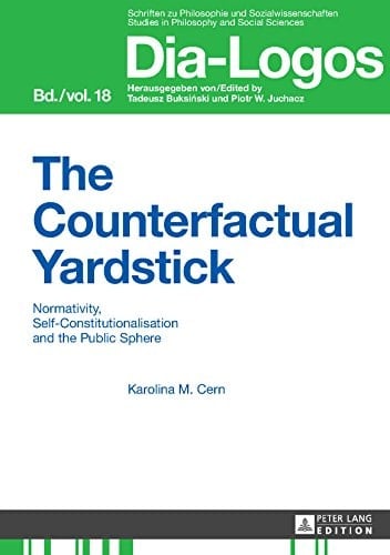 The Counterfactual Yardstick: Normativity, Self-Constitutionalisation and the Public Sphere (DIA-LOGOS Book 18)