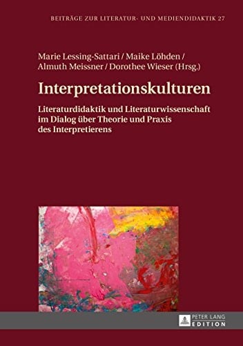 Interpretationskulturen: Literaturdidaktik und Literaturwissenschaft im Dialog über Theorie und Praxis des Interpretierens (Beiträge zur Literatur- und Mediendidaktik 27) (German Edition)