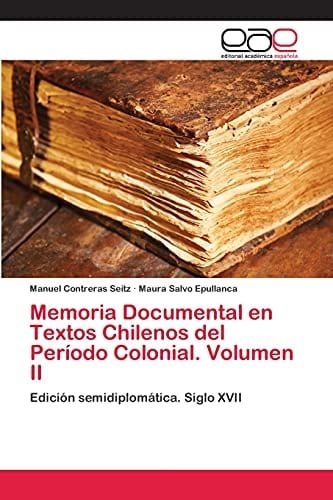 Memoria Documental en Textos Chilenos del Período Colonial. Volumen II Edición semidiplomática. Siglo XVII