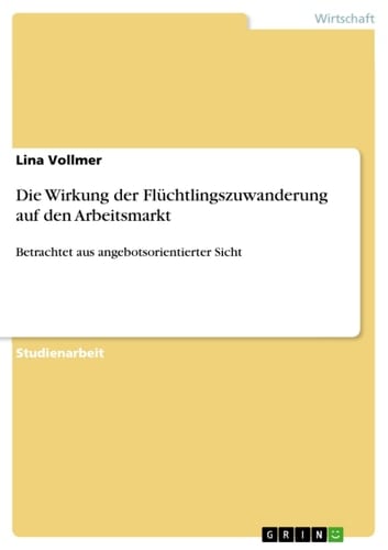 Die Wirkung der Flüchtlingszuwanderung auf den Arbeitsmarkt Betrachtet aus angebotsorientierter Sicht