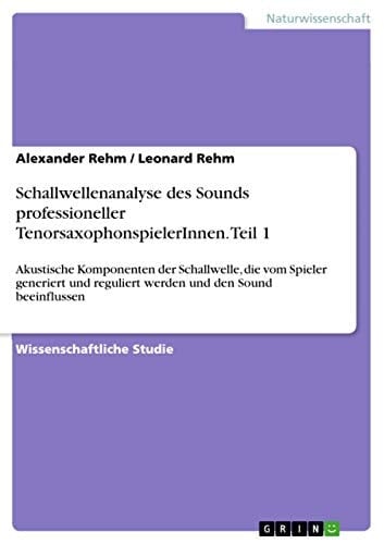 Schallwellenanalyse des Sounds professioneller TenorsaxophonspielerInnen. Teil 1 Akustische Komponenten der Schallwelle, die vom Spieler generiert und reguliert werden und den Sound beeinflussen