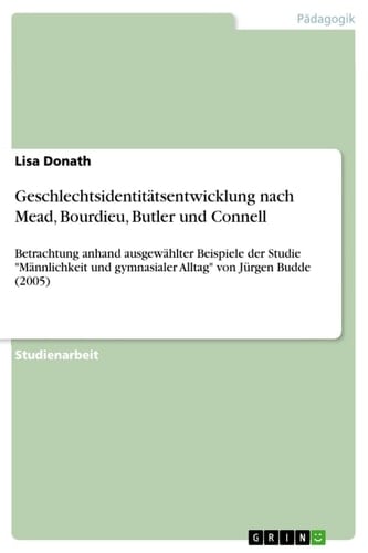 Geschlechtsidentitätsentwicklung nach Mead, Bourdieu, Butler und Connell Betrachtung anhand ausgewählter Beispiele der Studie "Männlichkeit und gymnasialer Alltag" von Jürgen Budde (2005)