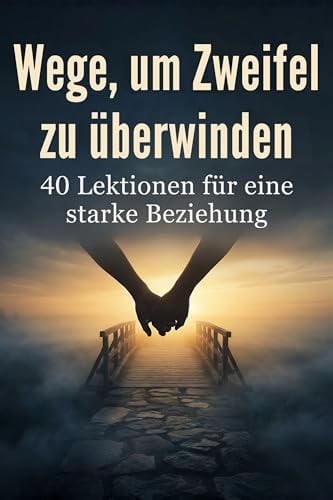 Wege, um Zweifel zu überwinden: 40 Lektionen für eine starke Beziehung (German Edition)