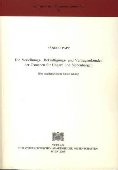 Die Verleihungs-, Bekraftigungs- Und Vertragsurkunden Der Osmanen Fur Ungarn Und Siebenburgen: Eine Quellenkritische Untersuchung (Schriften Der Balkankommission) (Turkish Edition)