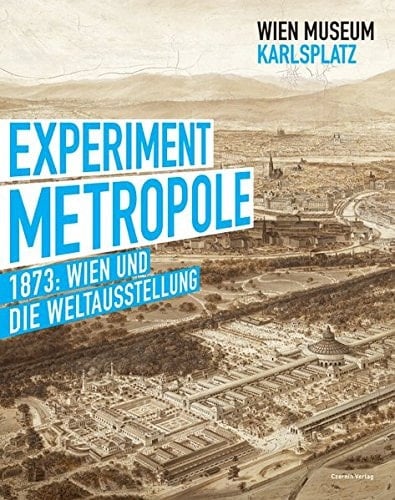 Experiment Metropole 1873: Wien und die Weltausstellung ; [Wien-Museum Karlsplatz, 15. Mai bis 28. September 2014]