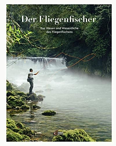 Der Fliegenfischer das Wesen und Wesentliche des Fliegenfischens
