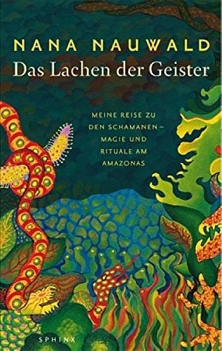 Das Lachen der Geister: Meine Reise zu den Schamanen - Magie und Rituale am Amazonas