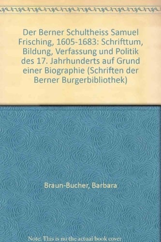 Der Berner Schultheiss Samuel Frisching, 1605-1683: Schrifttum, Bildung, Verfassung und Politik des 17. Jahrhunderts auf Grund einer Biographie (Schriften der Berner Burgerbibliothek) (German Edition)