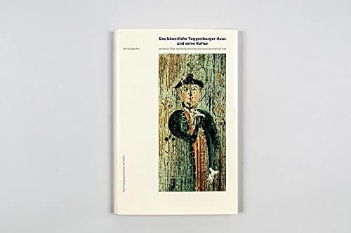 Das bäuerliche Toggenburger Haus und seine Kultur im oberen Thur- und Neckertal in der Zeit zwischen 1648 und 1798