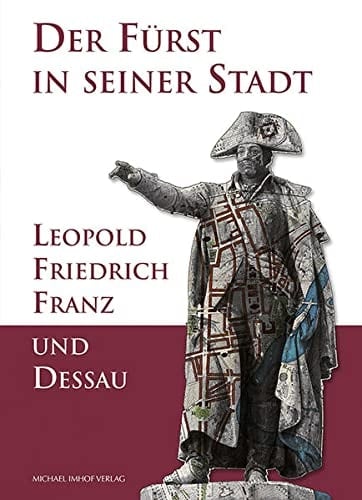 Der Fürst in seiner Stadt Leopold Friedrich Franz und Dessau