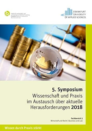 Symposium "Wissenschaft und Praxis im Austausch über aktuelle Herausforderungen 2018" Tagungsband : Veranstaltung des Instituts für Wirtschafts- und Rechtswissenschaftliche Forschung Frankfurt am 20. April 2017 am Fachbereich 3: Wirtschaft und Recht, Frankfurt University of Applied Sciences