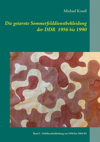 Die getarnte Sommerfelddienstbekleidung der DDR 1956 bis 1990 Band 1 - Felddienstbekleidung von 1956 bis 1964/65