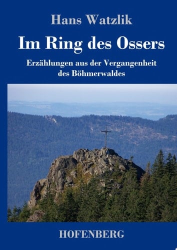 Im Ring des Ossers Erzählungen aus der Vergangenheit des Böhmerwaldes