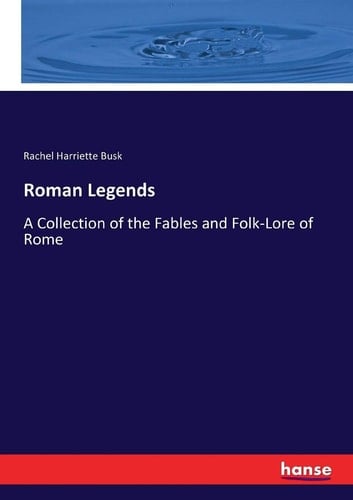 Roman Legends A Collection of the Fables and Folk-Lore of Rome