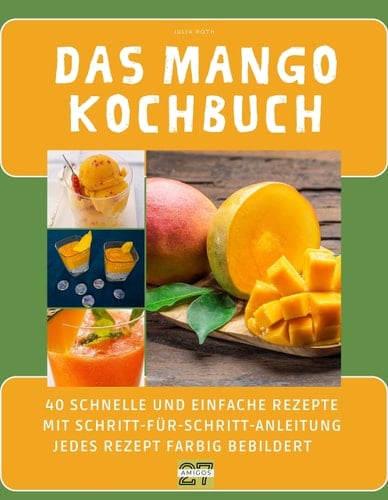 Das Mango-Kochbuch: 40 schnelle und einfache Rezepte mit Schritt-für-Schritt-Anleitung - jedes Rezept farbig bebildert (German Edition)