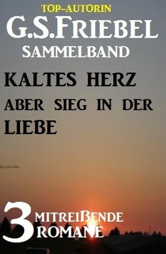 Kaltes Herz aber Sieg in der Liebe: 3 mitreißende Romane