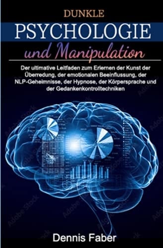Dunkle Psychologie und Manipulation Der ultimative Leitfaden zum Erlernen der Kunst der Überredung, der emotionalen Beeinflussung, der NLP-Geheimnisse, der Hypnose, der Körpersprache und der Gedankenkontrolltechniken