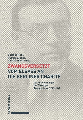 Zwangsversetzt - Vom Elsass an die Berliner Charité Die Aufzeichnungen des Chirurgen Adolphe Jung, 1940-1945