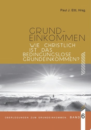 Wie christlich ist ein Bedingungsloses Grundeinkommen? Überlegungen zum Grundeinkommen - Band 6