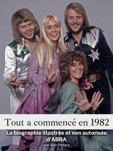 Tout a commencé en 1982 - Complet en couleur: La biographie illustrée et non autorisée d'ABBA (French Edition)