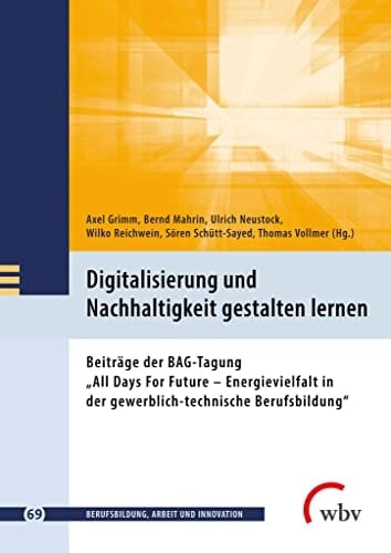 Digitalisierung und Nachhaltigkeit gestalten lernen Beiträge der BAG-Tagung "All Days For Future - Energievielfalt in der gewerblich-technische Berufsbildung"