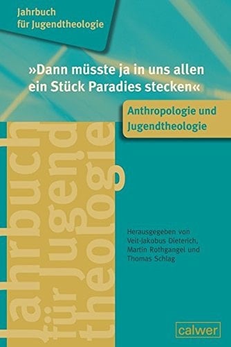 "Dann müsste ja in uns allen ein Stück Paradies stecken" Anthropologie und Jugendtheologie