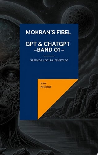 Mokran ́s Fibel - GPT & ChatGPT - Band 01 - Grundlagen & Einstieg