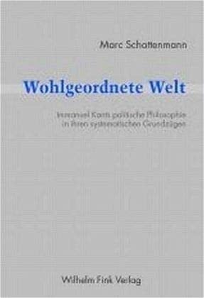 Wohlgeordnete Welt: Immanuel Kants politische Philosophie in ihren systematischen Grundzügen