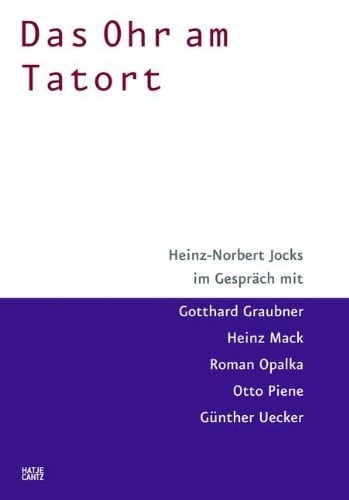 Das Ohr am Tatort: Heinz-Norbert Jocks im Gesprach mit Gotthard Graubner, Heinz Mack, Roman Opalka, Otto Piene und Gunther Uecker