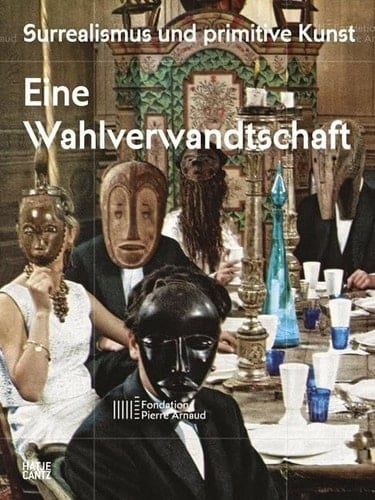 Surrealismus und primitive Kunst eine Wahlverwandtschaft ; [anlässlich der Ausstellung "Surrealismus und Primitive Kunst. Eine Wahlverwandtschaft", Fondation Paul Arnaud, Lens/Crans-Montana, 13. Juni - 5. Oktober 2014]