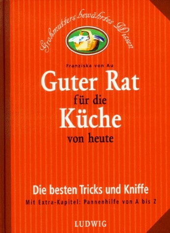Guter Rat für die Küche von heute die besten Tricks und Kniffe ; [mit Extra-Kapitel: Pannenhilfe von A - Z]