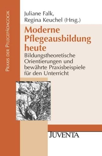 Moderne Pflegeausbildung heute bildungstheoretische Orientierungen und bewährte Praxisbeispiele für den Unterricht