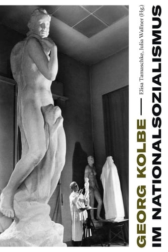 Georg Kolbe im Nationalsozialismus Kontinuitäten und Brüche in Leben, Werk und Rezeption