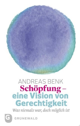 Schöpfung - eine Vision von Gerechtigkeit Was niemals war, doch möglich ist